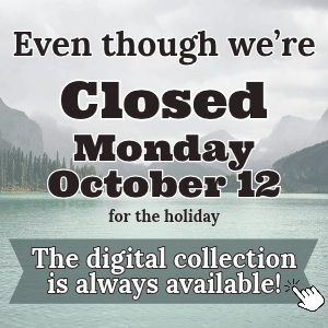 Text "Even though we're closed Monday October 12 for the holiday, the digital collection is always available"; background image of mountains, pine trees and lake